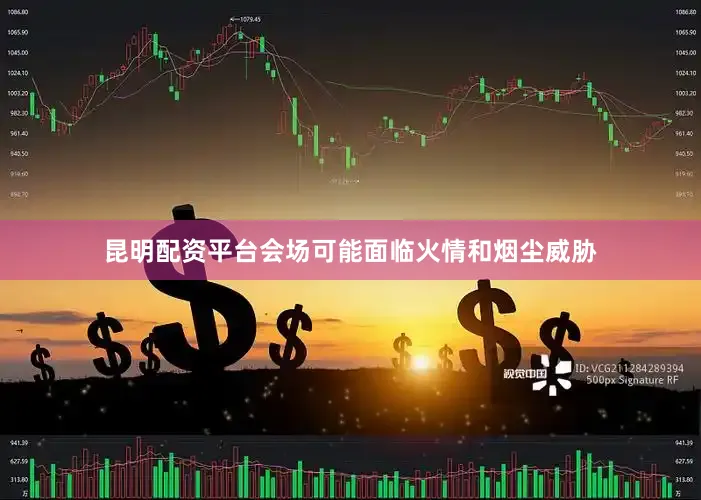 昆明配资平台会场可能面临火情和烟尘威胁