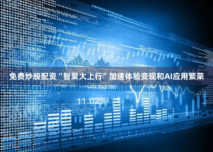 免费炒股配资“智聚大上行”加速体验变现和AI应用繁荣