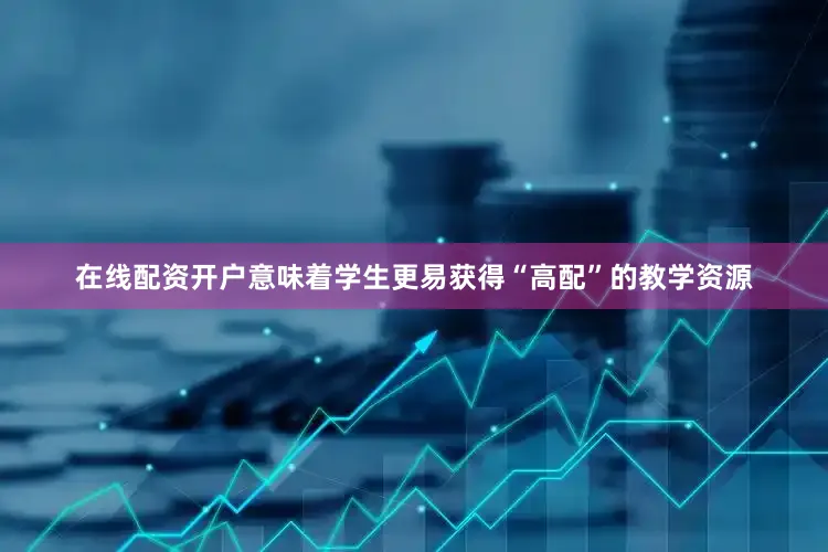 在线配资开户意味着学生更易获得“高配”的教学资源