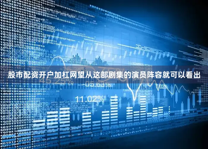 股市配资开户加杠网望从这部剧集的演员阵容就可以看出