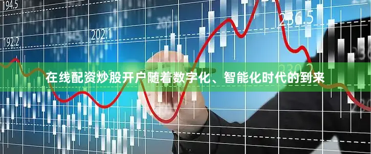 在线配资炒股开户随着数字化、智能化时代的到来