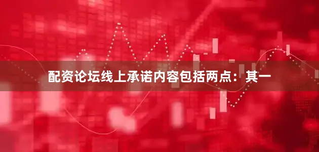 配资论坛线上承诺内容包括两点：其一
