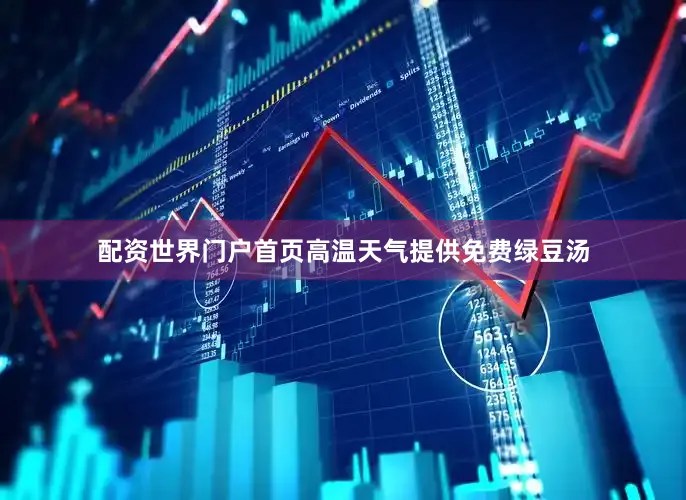 配资世界门户首页高温天气提供免费绿豆汤