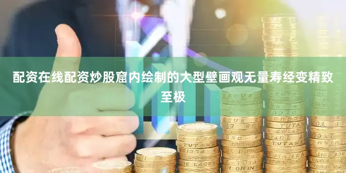 配资在线配资炒股窟内绘制的大型壁画观无量寿经变精致至极