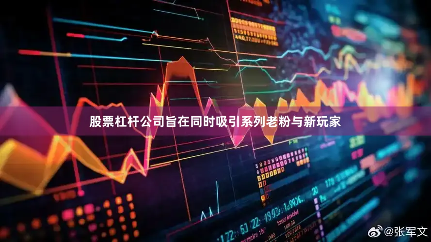 股票杠杆公司旨在同时吸引系列老粉与新玩家