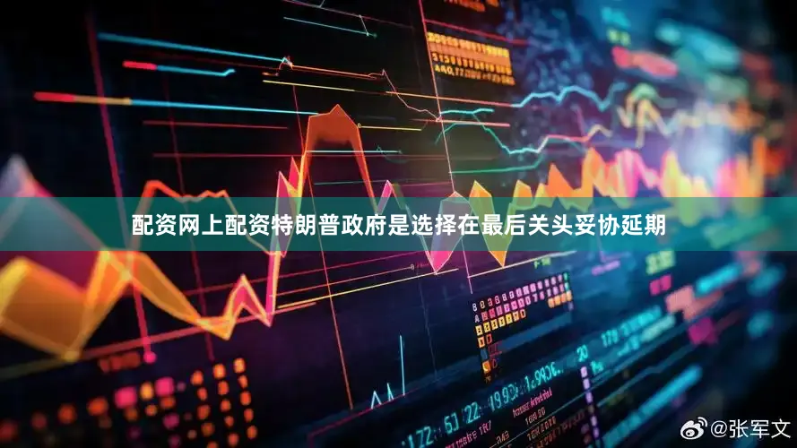 配资网上配资特朗普政府是选择在最后关头妥协延期