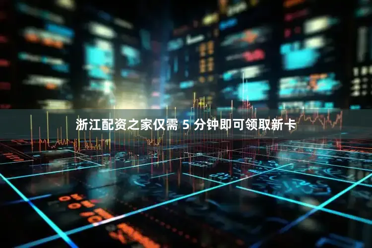 浙江配资之家仅需 5 分钟即可领取新卡