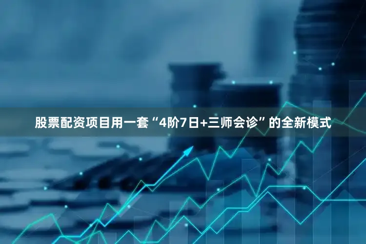 股票配资项目用一套“4阶7日+三师会诊”的全新模式