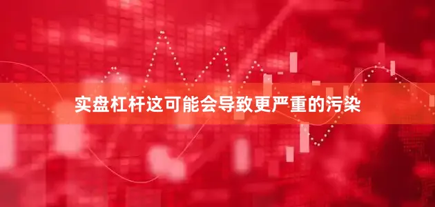实盘杠杆这可能会导致更严重的污染