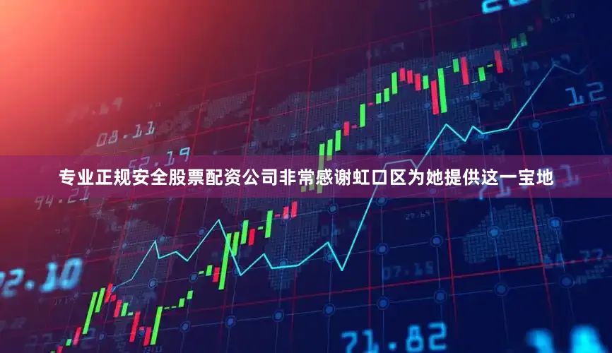 专业正规安全股票配资公司非常感谢虹口区为她提供这一宝地