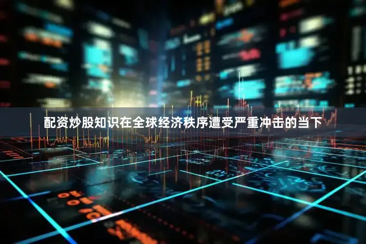 配资炒股知识在全球经济秩序遭受严重冲击的当下