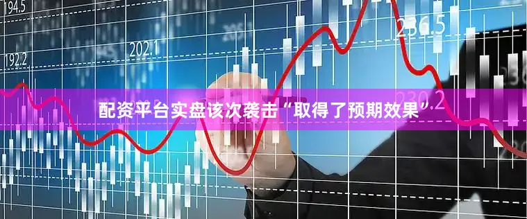 配资平台实盘该次袭击“取得了预期效果”