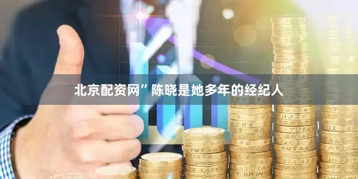 北京配资网”陈晓是她多年的经纪人