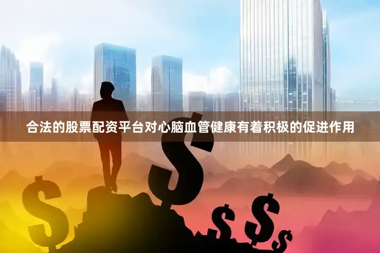 合法的股票配资平台对心脑血管健康有着积极的促进作用