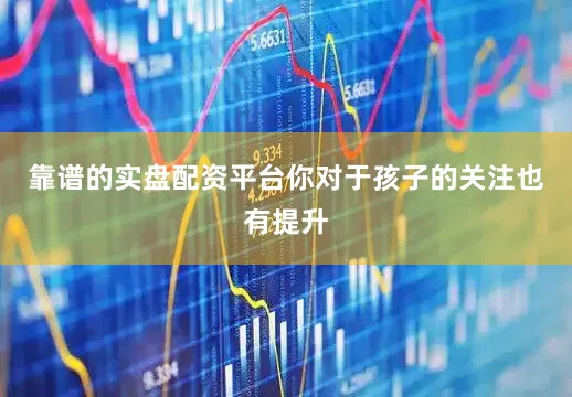 靠谱的实盘配资平台你对于孩子的关注也有提升