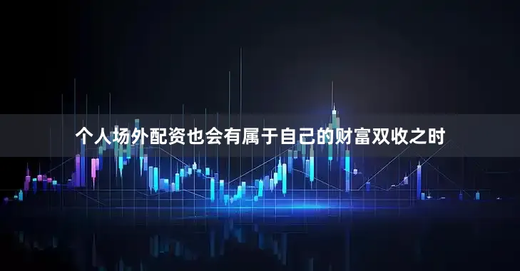 个人场外配资也会有属于自己的财富双收之时