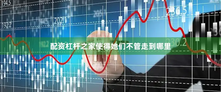 配资杠杆之家使得她们不管走到哪里