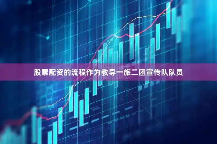 股票配资的流程作为教导一旅二团宣传队队员