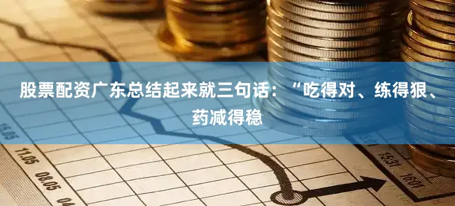 股票配资广东总结起来就三句话：“吃得对、练得狠、药减得稳