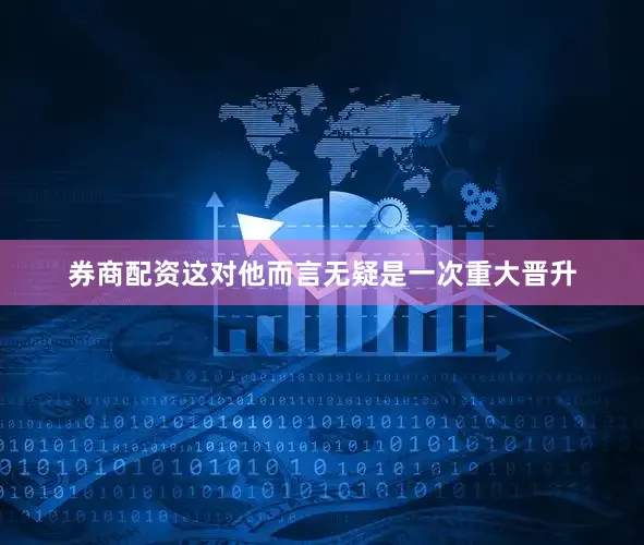 券商配资这对他而言无疑是一次重大晋升