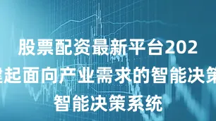 股票配资最新平台2024构建起面向产业需求的智能决策系统