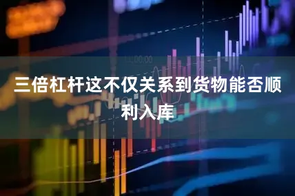 三倍杠杆这不仅关系到货物能否顺利入库