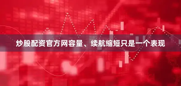 炒股配资官方网容量、续航缩短只是一个表现