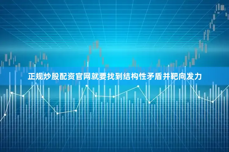 正规炒股配资官网就要找到结构性矛盾并靶向发力