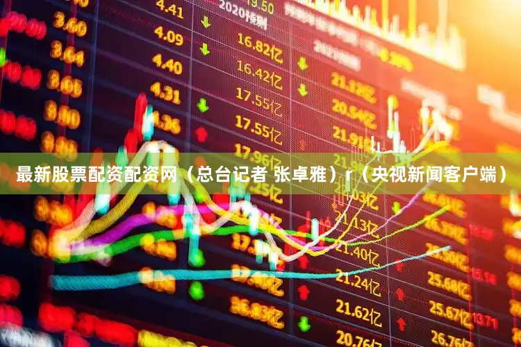 最新股票配资配资网（总台记者 张卓雅）r（央视新闻客户端）