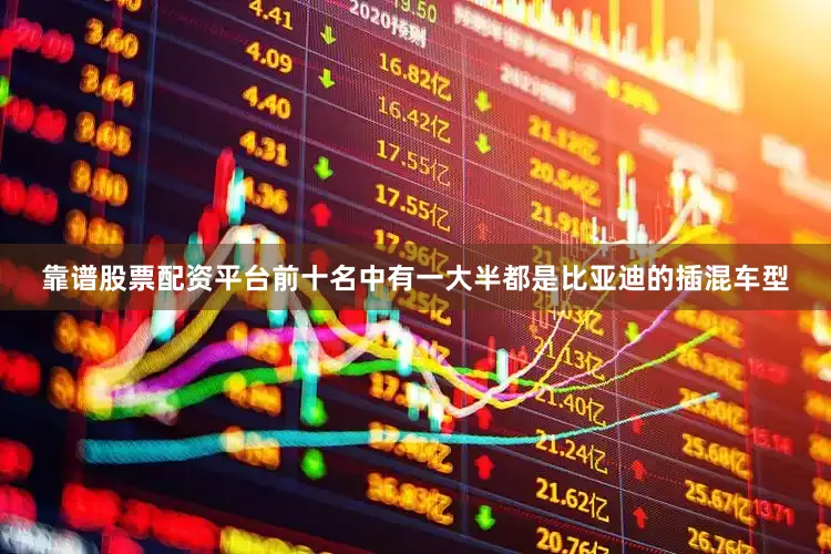 靠谱股票配资平台前十名中有一大半都是比亚迪的插混车型