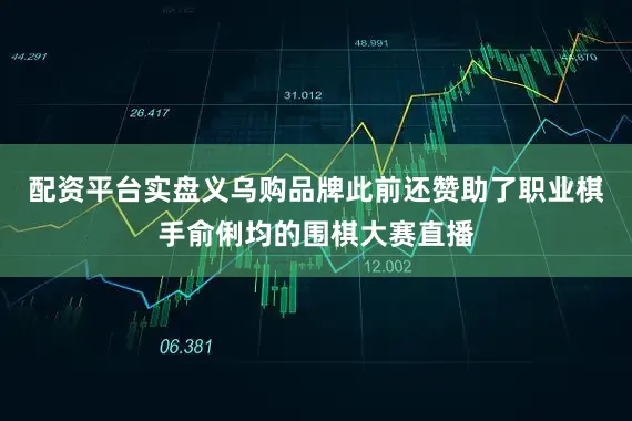 配资平台实盘义乌购品牌此前还赞助了职业棋手俞俐均的围棋大赛直播