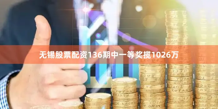 无锡股票配资136期中一等奖揽1026万