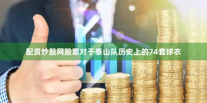 配资炒股网股票对于泰山队历史上的74套球衣