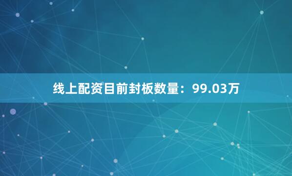 线上配资目前封板数量:99.03万